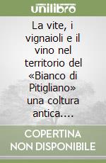 La vite, i vignaioli e il vino nel territorio del «Bianco di Pitigliano» una coltura antica. Quattromila anni di storia per il 60° Anniversario della DOC «Bianco di Pitigliano» libro