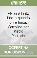 «Non è finita fino a quando non è finita.» Cartoline per Pietro Pastorini libro