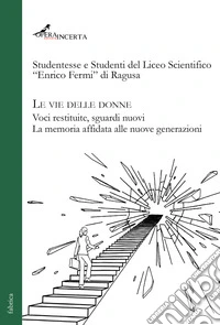 Le vie delle donne. Voci restituite, sguardi nuovi. La memoria affidata alle nuove generazioni. Ediz. illustrata