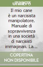 Il mio cane è un narcisista manipolatore. Manuale di sopravvivenza in una società di narcisisti immaginari. La grande psicosi collettiva: quando tutti sono narcisisti, nessuno lo è davvero. libro