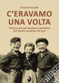 C'eravamo una volta. Filastrocche per bambine e bambini che hanno compiuto 40 anni libro