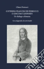 Caterina Franceschi Ferrucci e Giacomo Leopardi. Un dialogo a distanza. Con un'appendice di scritti inediti. Nuova ediz. Caterina Franceschi Ferrucci e Giacomo Leopardi. Un dialogo a distanza. Con un'appendice di scritti inediti. Nuova ediz. libro