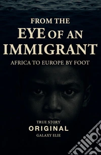 From the eye of an immigrant. Africa to Europe by foot. Nuova ediz.
