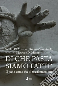 Di che pasta siamo fatti? Il pane come via di trasformazione. Nuova ediz. libro