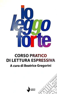 Io leggo forte. Corso pratico di lettura espressiva libro