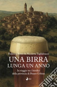 Una birra lunga un anno. In viaggio tra i birrifici della provincia di Pesaro-Urbino. Nuova ediz. libro