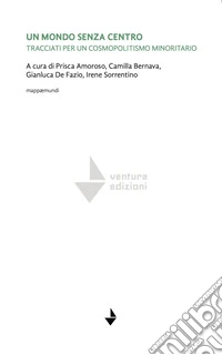 Un mondo senza centro. Tracciati per un cosmopolitismo minoritario libro