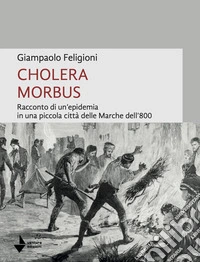 Cholera morbus. Racconto di un'epidemia in una piccola città delle Marche dell'800 libro
