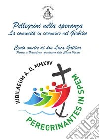Pellegrini nella speranza, la comunità in cammino nel Giubileo. Cento omelie di don Luca Gallina