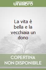 La vita è bella e la vecchiaia un dono libro