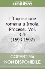 L'Inquisizione romana a Imola. Processi. Vol. 3-4: (1593-1597)