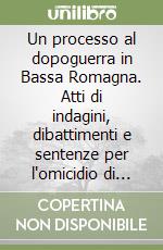 Un processo al dopoguerra in Bassa Romagna. Atti di indagini, dibattimenti e sentenze per l'omicidio di Beatrice Manzoni, dei figli Giacomo, Luigi, Reginaldo Manzoni Ansidei e della domestica Francesca Anconelli (1945-1956)