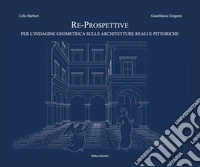 Re-prospettive, per l'indagine geometrica sulle architetture reali e pittoriche libro