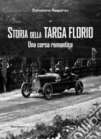 Storia della Targa Florio. Una corsa romantica. Ediz. illustrata