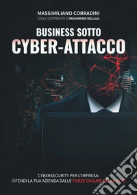 Business sotto cyber-attacco. Cybersecurity per l'impresa. Difendi la tua azienda dalle forze oscure della rete libro