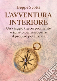 L'avventura interiore. Un viaggio tra corpo, mente e spirito per riscoprire il proprio potenziale libro