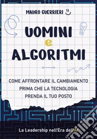 Uomini e algoritmi. Come affrontare il cambiamento prima che la tecnologia prenda il tuo posto libro