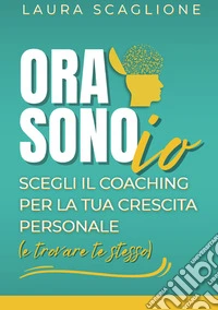 Ora sono io. Scegli il coaching per la tua crescita personale (e trovare te stesso) libro