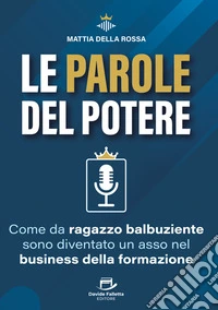 Le parole del potere. Come da ragazzo balbuziente sono diventato un asso nel business della formazione libro