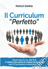 Il curriculum «perfetto». Storie vere in cui, alla fine, il valore che conta lo creano le persone, non il curriculum e nemmeno l'AI