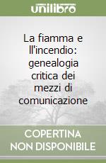 La fiamma e ll'incendio: genealogia critica dei mezzi di comunicazione libro