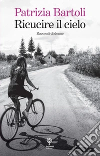 Ricucire il cielo. Racconti di donne libro