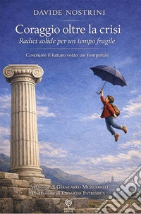 Coraggio oltre la crisi. Radici solide per un tempo fragile libro