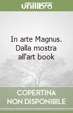 In arte Magnus. Dalla mostra all'art book libro