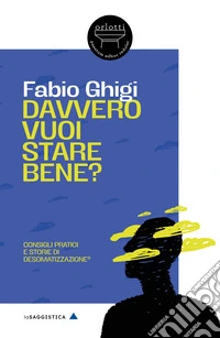 Davvero vuoi stare bene? Consigli pratici e storie di Desomatizzazione®. Nuova ediz. libro