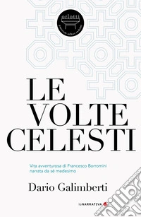 Le volte celesti. Vita avventurosa di Francesco Borromini narrata da sé medesimo libro