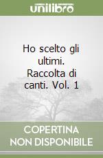 Ho scelto gli ultimi. Raccolta di canti. Vol. 1 libro