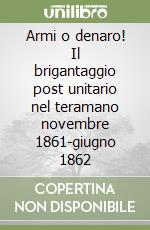 Armi o denaro! Il brigantaggio post unitario nel teramano novembre 1861-giugno 1862 libro