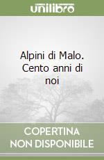 Alpini di Malo. Cento anni di noi libro