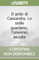 Il grido di Cassandra. Le stelle guardano, l'universo ascolta libro