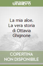 La mia aloe. La vera storia di Ottavia Ghignone libro