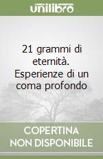 21 grammi di eternità. Esperienze di un coma profondo libro