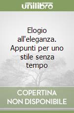 Elogio all'eleganza. Appunti per uno stile senza tempo libro