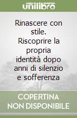 Rinascere con stile. Riscoprire la propria identità dopo anni di silenzio e sofferenza libro