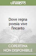 Dove regna poesia vive l'incanto libro