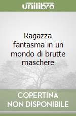 Ragazza fantasma in un mondo di brutte maschere libro