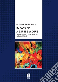 Imparare a dirsi e a dire. Tessere trame, costruire ponti, incarnare idee libro