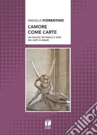 L'amore come l'arte. Un viaggio tra parole e versi nell'arte di amare libro