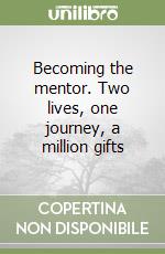 Becoming the mentor. Two lives, one journey, a million gifts libro