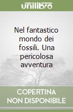 Nel fantastico mondo dei fossili. Una pericolosa avventura libro
