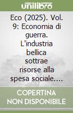 Eco (2025). Vol. 9: Economia di guerra. L'industria bellica sottrae risorse alla spesa sociale. Le misure economiche possono ridurre la durata dei conflitti libro
