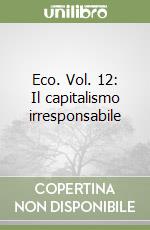 Eco. Vol. 12: Il capitalismo irresponsabile libro