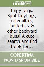 I spy bugs. Spot ladybugs, caterpillars, butterflies & other backyard bugs! A cute search and find book for toddlers libro