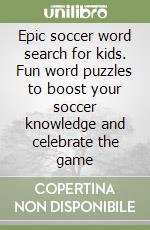 Epic soccer word search for kids. Fun word puzzles to boost your soccer knowledge and celebrate the game libro