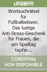 Wortsuchrätsel für Fußballwitwen. Das lustige Anti-Stress-Geschenk für Frauen, die am Spieltag tapfer durchhalten libro