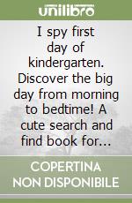 I spy first day of kindergarten. Discover the big day from morning to bedtime! A cute search and find book for kids